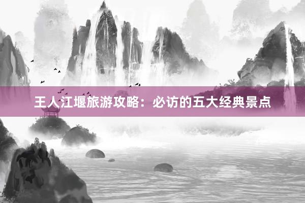 王人江堰旅游攻略：必访的五大经典景点